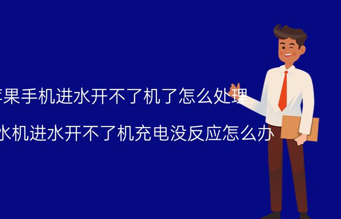 苹果手机进水开不了机了怎么处理 苹果水机进水开不了机充电没反应怎么办？